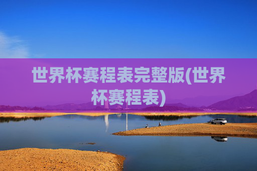 世界杯赛程表完整版(世界杯赛程表)