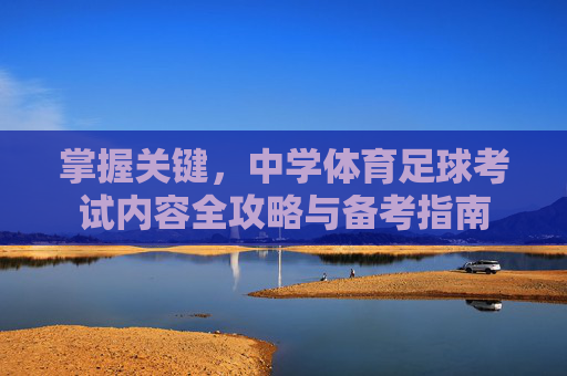 掌握关键,中学体育足球考试内容全攻略与备考指南
