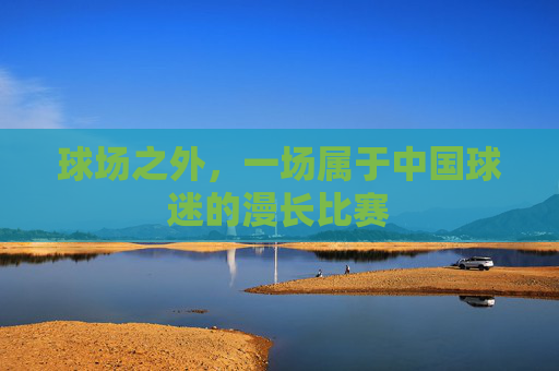 球场之外,一场属于中国球迷的漫长比赛