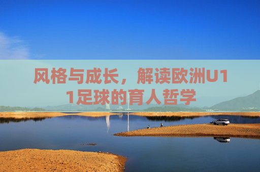 风格与成长,解读欧洲U11足球的育人哲学