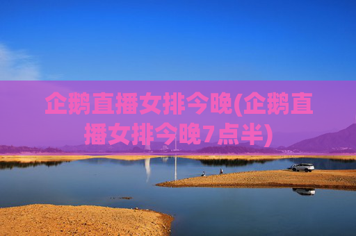 企鹅直播女排今晚(企鹅直播女排今晚7点半)