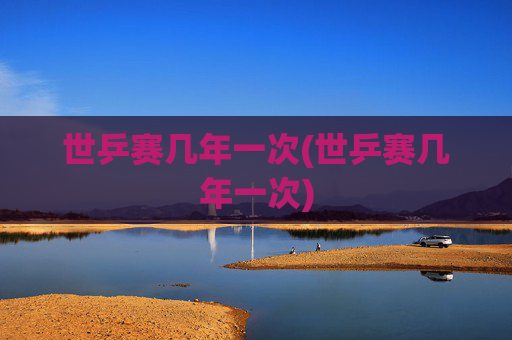世乒赛几年一次(世乒赛几年一次)