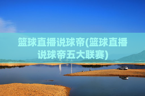 篮球直播说球帝(篮球直播说球帝五大联赛)