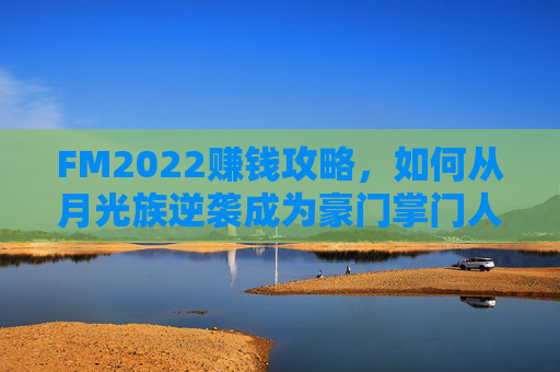 FM2022赚钱攻略,如何从月光族逆袭成为豪门掌门人
