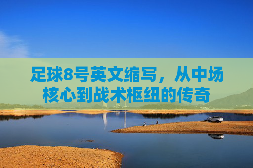 足球8号英文缩写,从中场核心到战术枢纽的传奇
