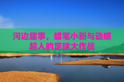 河边趣事，蜡笔小新与动感超人的足球大作战