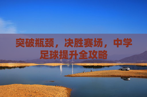 突破瓶颈，决胜赛场，中学足球提升全攻略