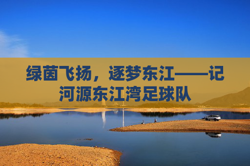 绿茵飞扬,逐梦东江——记河源东江湾足球队
