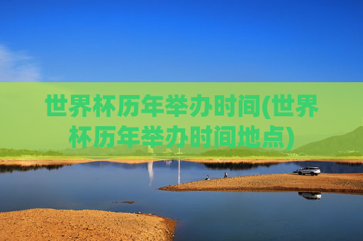 世界杯历年举办时间(世界杯历年举办时间地点)