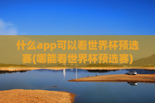 什么app可以看世界杯预选赛(哪能看世界杯预选赛)