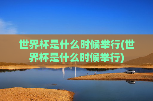世界杯是什么时候举行(世界杯是什么时候举行)