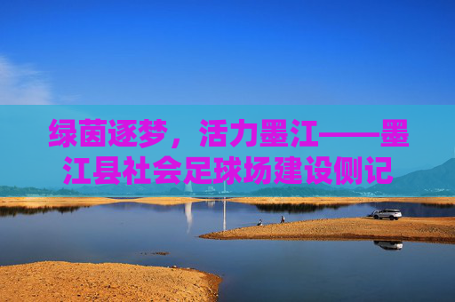 绿茵逐梦,活力墨江——墨江县社会足球场建设侧记