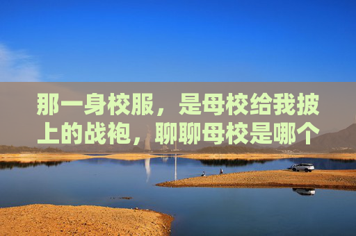那一身校服,是母校给我披上的战袍,聊聊母校是哪个足球队这个梗