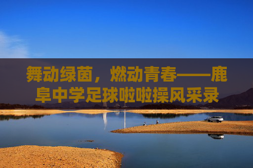 舞动绿茵,燃动青春——鹿阜中学足球啦啦操风采录