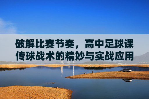 破解比赛节奏,高中足球课传球战术的精妙与实战应用