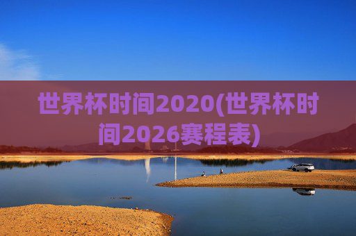 世界杯时间2020(世界杯时间2026赛程表)