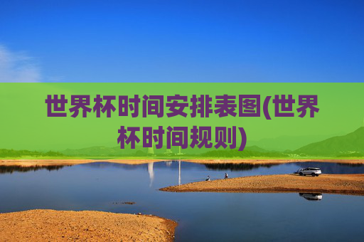 世界杯时间安排表图(世界杯时间规则)