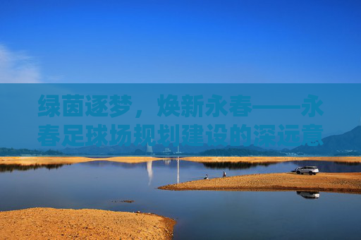 绿茵逐梦,焕新永春——永春足球场规划建设的深远意义