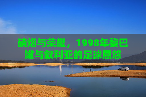 硝烟与荣耀,1998年黎巴嫩与叙利亚的足球恩怨