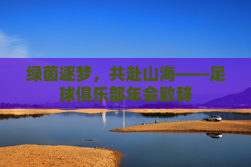 绿茵逐梦,共赴山海——足球俱乐部年会致辞