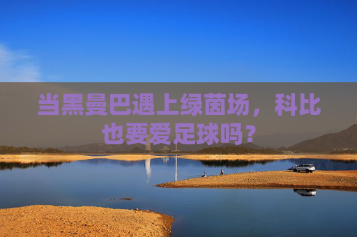 当黑曼巴遇上绿茵场,科比也要爱足球吗?
