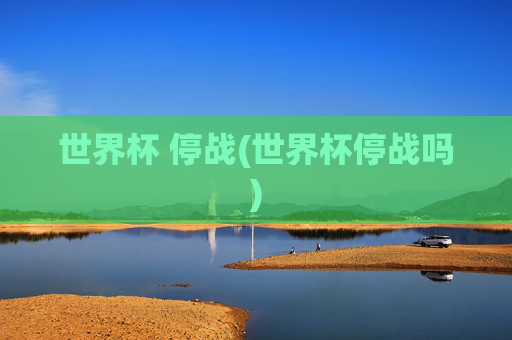 世界杯 停战(世界杯停战吗)