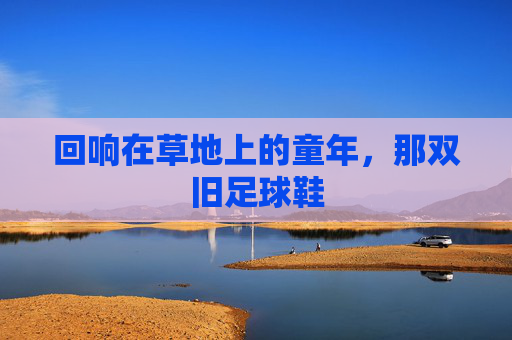 回响在草地上的童年,那双旧足球鞋