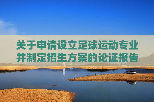 关于申请设立足球运动专业并制定招生方案的论证报告