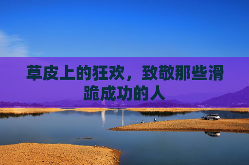 草皮上的狂欢，致敬那些滑跪成功的人