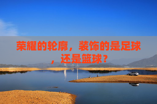 荣耀的轮廓,装饰的是足球,还是篮球?