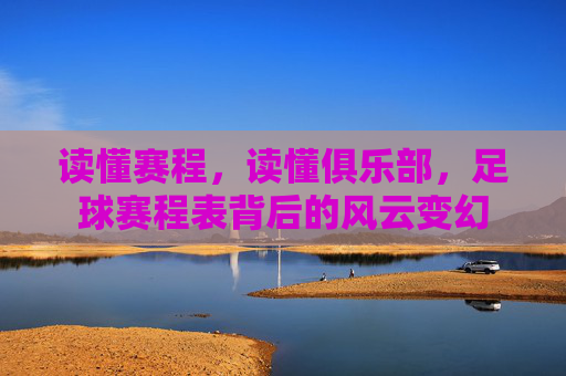 读懂赛程,读懂俱乐部,足球赛程表背后的风云变幻