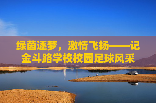 绿茵逐梦,激情飞扬——记金斗路学校校园足球风采