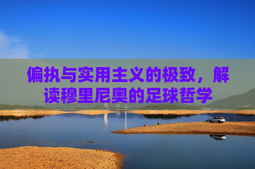 偏执与实用主义的极致,解读穆里尼奥的足球哲学