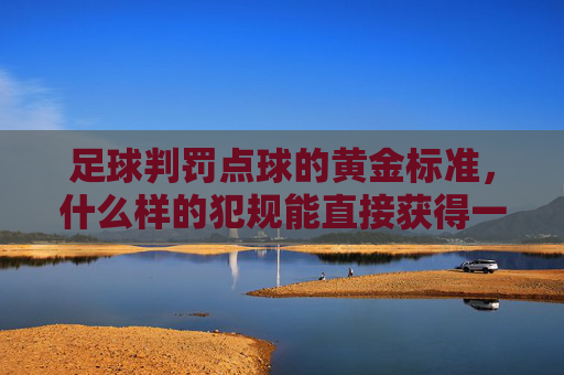 足球判罚点球的黄金标准,什么样的犯规能直接获得一打一的机会?