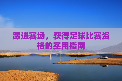 踢进赛场，获得足球比赛资格的实用指南