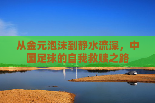 从金元泡沫到静水流深,中国足球的自我救赎之路