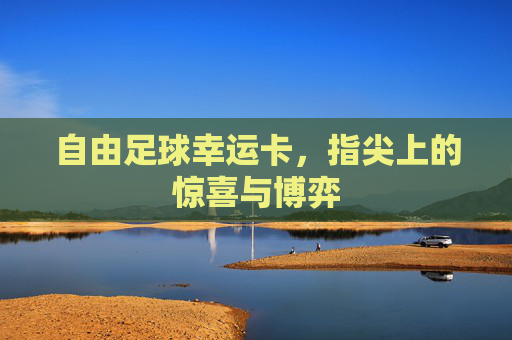 自由足球幸运卡,指尖上的惊喜与博弈