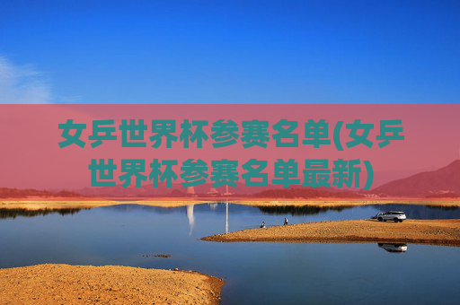 女乒世界杯参赛名单(女乒世界杯参赛名单最新)