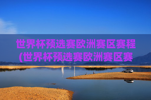 世界杯预选赛欧洲赛区赛程(世界杯预选赛欧洲赛区赛程)