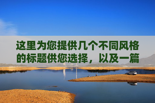 这里为您提供几个不同风格的标题供您选择,以及一篇内容丰富的文章