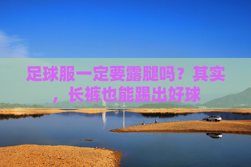 足球服一定要露腿吗?其实,长裤也能踢出好球