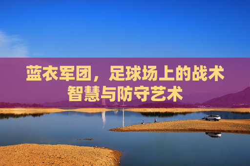 蓝衣军团,足球场上的战术智慧与防守艺术