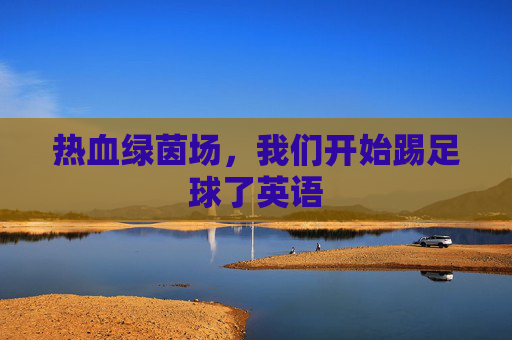 热血绿茵场,我们开始踢足球了英语