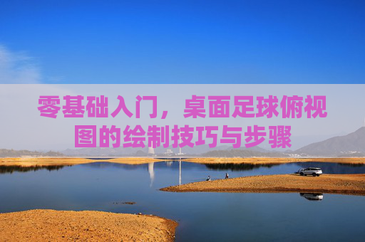 零基础入门,桌面足球俯视图的绘制技巧与步骤