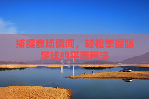 捕捉赛场瞬间,轻松掌握踢足球的平面画法