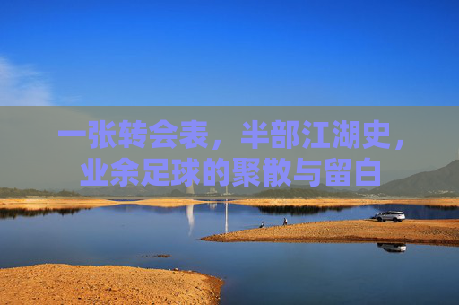 一张转会表,半部江湖史,业余足球的聚散与留白