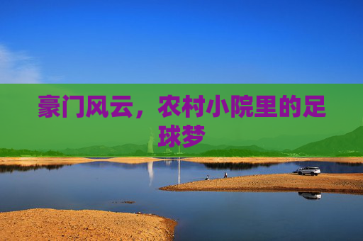 豪门风云,农村小院里的足球梦