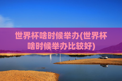 世界杯啥时候举办(世界杯啥时候举办比较好)