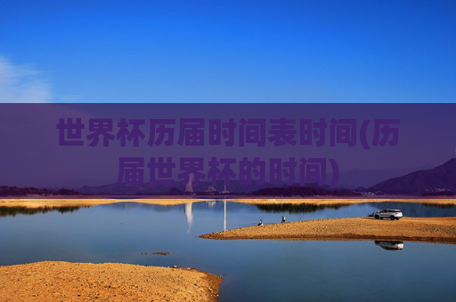 世界杯历届时间表时间(历届世界杯的时间)