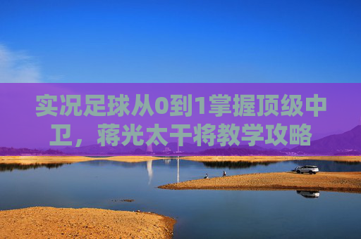 实况足球从0到1掌握顶级中卫,蒋光太干将教学攻略